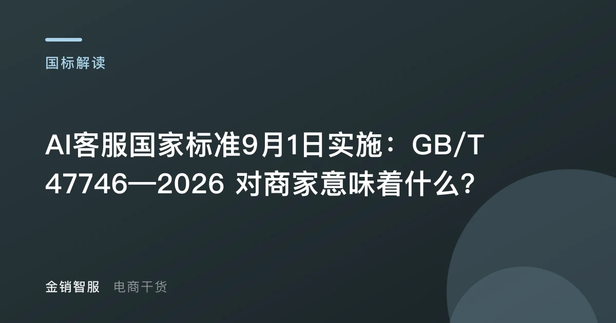 AI客服国家标准9月1日实施:GB/T 47746—2026 对商家意味着什么?