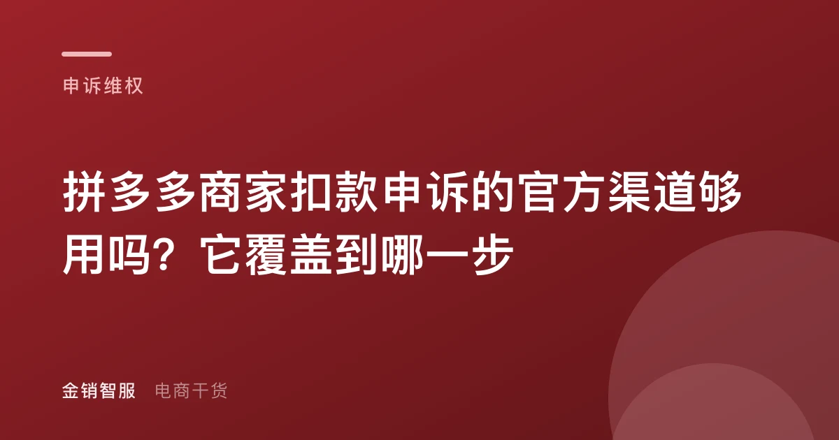 拼多多商家扣款申诉的官方渠道够用吗?它覆盖到哪一步